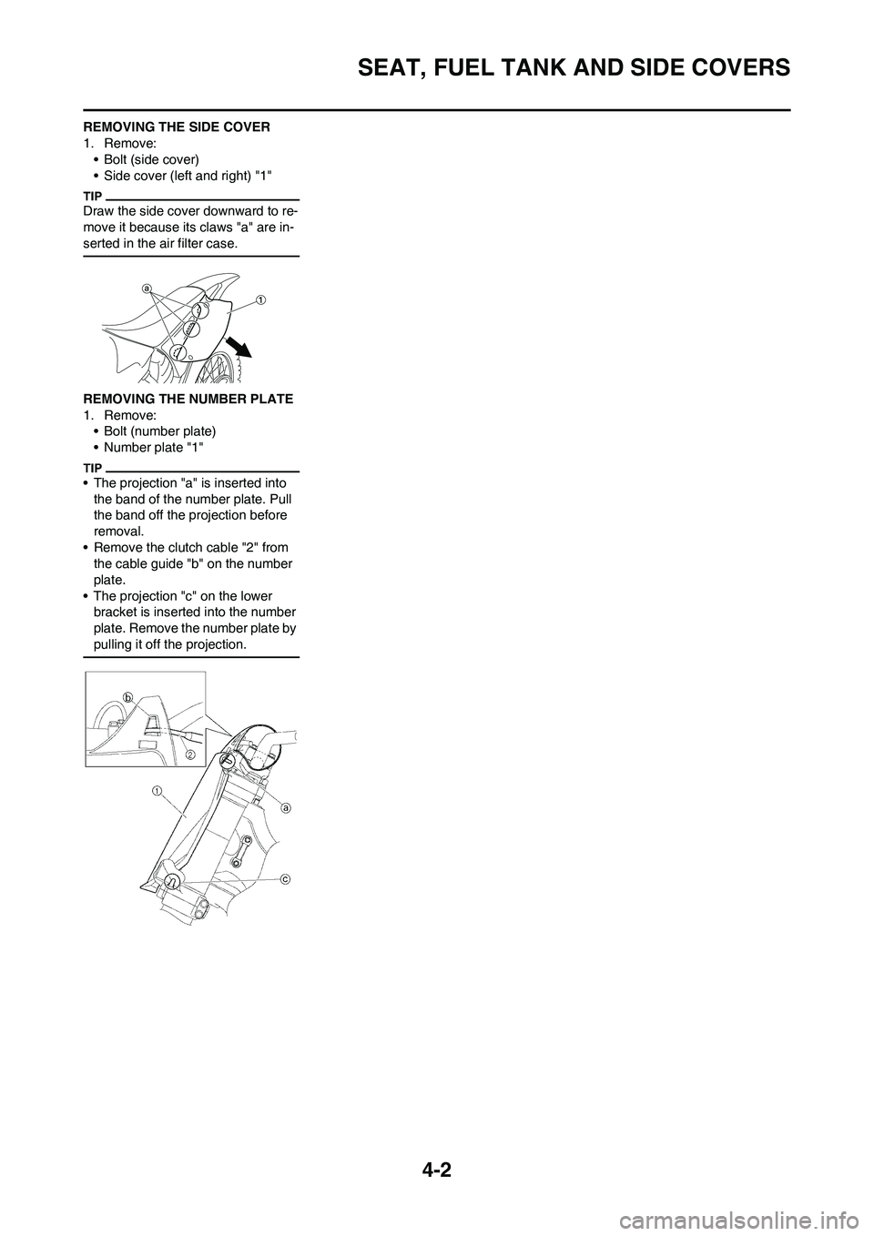 YAMAHA YZ125LC 2010  Owners Manual 4-2
SEAT, FUEL TANK AND SIDE COVERS
REMOVING THE SIDE COVER
1. Remove:
• Bolt (side cover)
• Side cover (left and right) "1"
Draw the side cover downward to re-
move it because its claws "a" are i