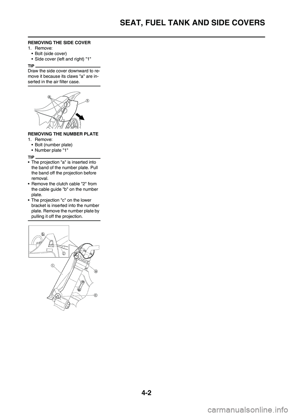 YAMAHA YZ125LC 2010 Repair Manual 4-2
SEAT, FUEL TANK AND SIDE COVERS
REMOVING THE SIDE COVER
1. Remove:
• Bolt (side cover)
• Side cover (left and right) "1"
Draw the side cover downward to re-
move it because its claws "a" are i