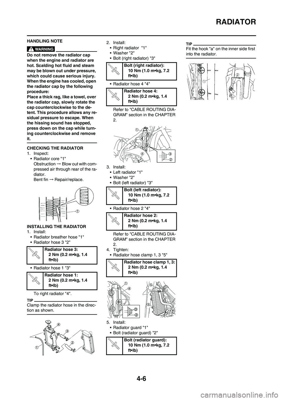 YAMAHA YZ125LC 2010 Repair Manual 4-6
RADIATOR
HANDLING NOTE
Do not remove the radiator cap 
when the engine and radiator are 
hot. Scalding hot fluid and steam 
may be blown out under pressure, 
which could cause serious injury. 
Whe