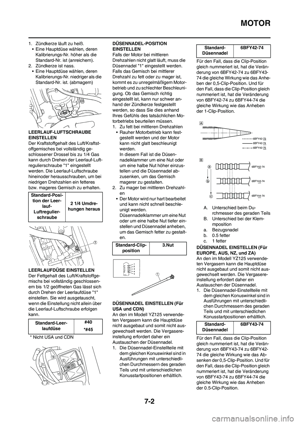 YAMAHA YZ125LC 2010 Betriebsanleitungen (in German) 7-2
MOTOR
1. Zündkerze läuft zu heiß.
• Eine Hauptdüse wählen, deren
Kalibrierungs-Nr. höher als die
Standard-Nr. ist (anreichern).
2. Zündkerze ist nass.
• Eine Hauptdüse wählen, deren YAMAHA YZ125LC 2010 Betriebsanleitungen (in German) 7-2
MOTOR
1. Zündkerze läuft zu heiß.
• Eine Hauptdüse wählen, deren
Kalibrierungs-Nr. höher als die
Standard-Nr. ist (anreichern).
2. Zündkerze ist nass.
• Eine Hauptdüse wählen, deren