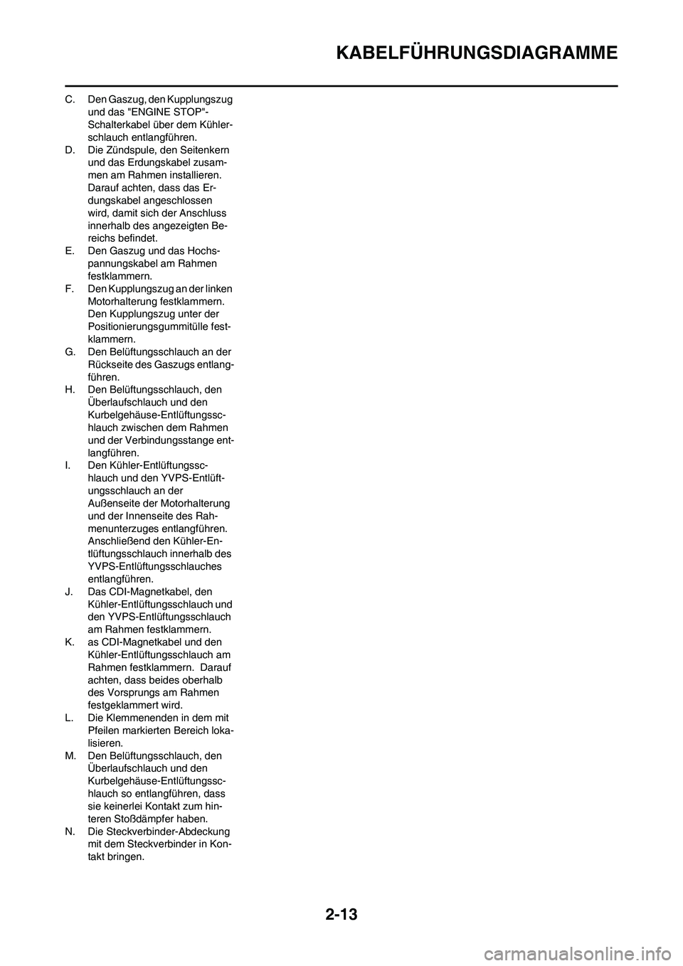 YAMAHA YZ125LC 2010  Betriebsanleitungen (in German) 2-13
KABELFÜHRUNGSDIAGRAMME
C. Den Gaszug, den Kupplungszug 
und das "ENGINE STOP"-
Schalterkabel über dem Kühler-
schlauch entlangführen.
D. Die Zündspule, den Seitenkern 
und das Erdungskabel z