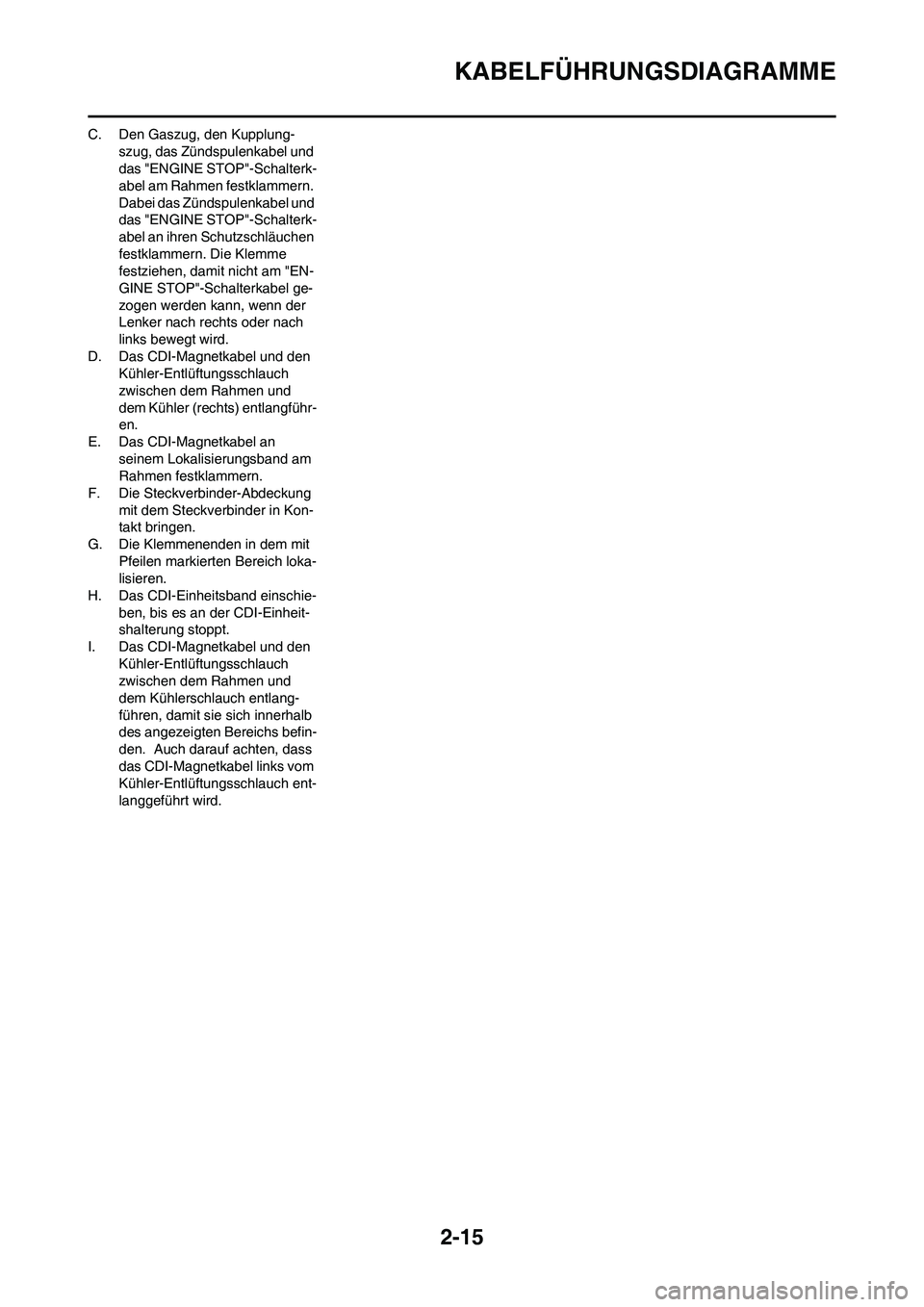 YAMAHA YZ125LC 2010  Betriebsanleitungen (in German) 2-15
KABELFÜHRUNGSDIAGRAMME
C. Den Gaszug, den Kupplung-
szug, das Zündspulenkabel und 
das "ENGINE STOP"-Schalterk-
abel am Rahmen festklammern. 
Dabei das Zündspulenkabel und 
das "ENGINE STOP"-S