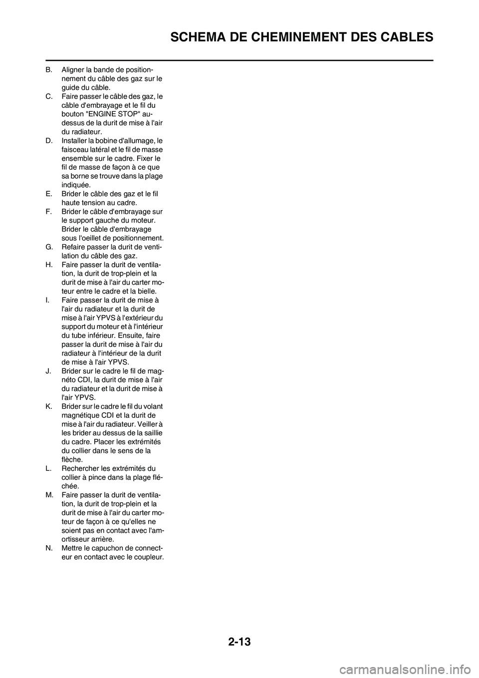 YAMAHA YZ125LC 2010 Notices Demploi (in French) 2-13
SCHEMA DE CHEMINEMENT DES CABLES
B. Aligner la bande de position-
nement du câble des gaz sur le
guide du câble.
C. Faire passer le câble des gaz, le
câble dembrayage et le fil du
bouton YAMAHA YZ125LC 2010 Notices Demploi (in French) 2-13
SCHEMA DE CHEMINEMENT DES CABLES
B. Aligner la bande de position-
nement du câble des gaz sur le
guide du câble.
C. Faire passer le câble des gaz, le
câble dembrayage et le fil du
bouton