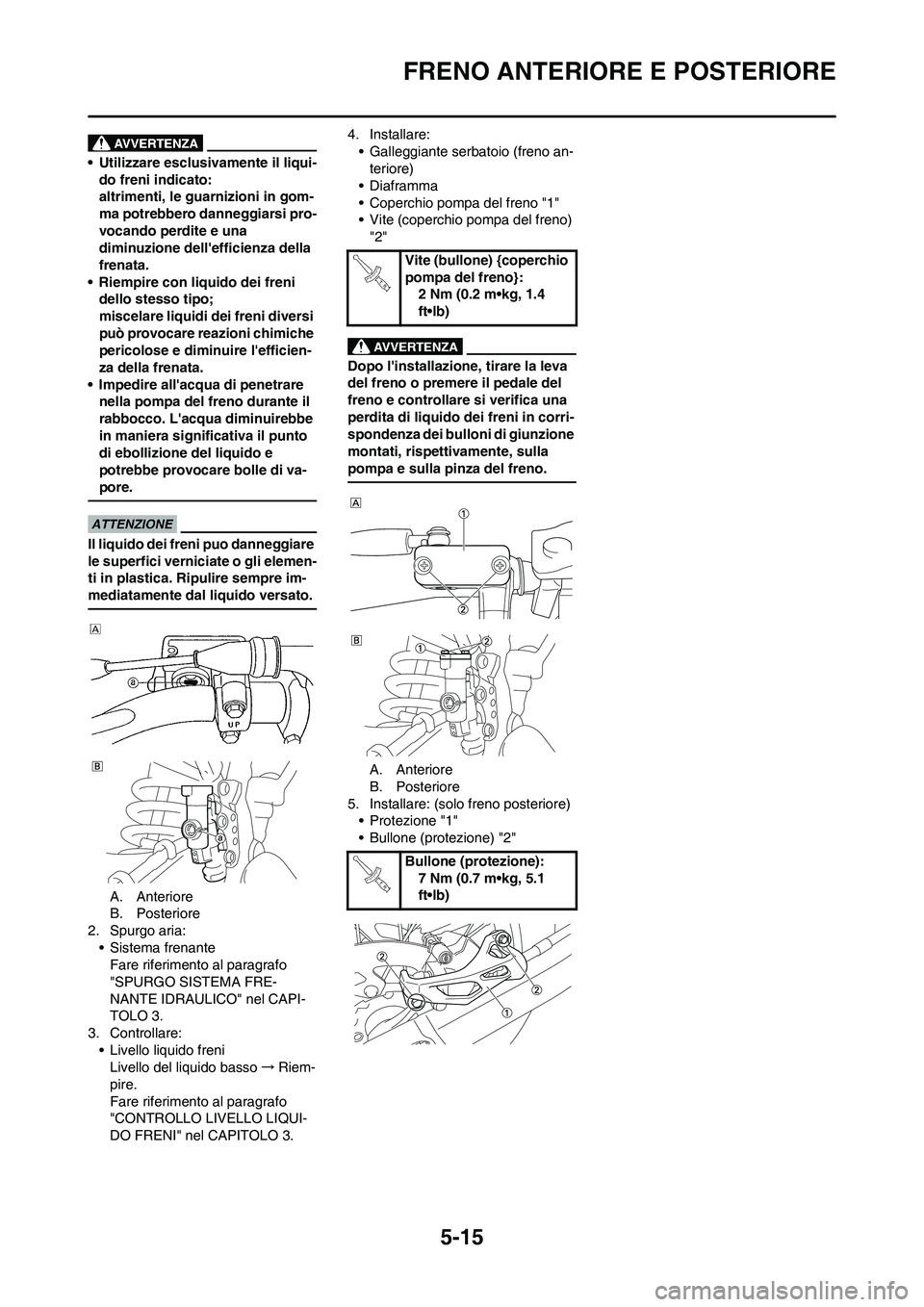 YAMAHA YZ125LC 2010 Manuale duso (in Italian) 5-15
FRENO ANTERIORE E POSTERIORE
• Utilizzare esclusivamente il liqui-
do freni indicato:
altrimenti, le guarnizioni in gom-
ma potrebbero danneggiarsi pro-
vocando perdite e una
diminuzione dell YAMAHA YZ125LC 2010 Manuale duso (in Italian) 5-15
FRENO ANTERIORE E POSTERIORE
• Utilizzare esclusivamente il liqui-
do freni indicato:
altrimenti, le guarnizioni in gom-
ma potrebbero danneggiarsi pro-
vocando perdite e una
diminuzione dell