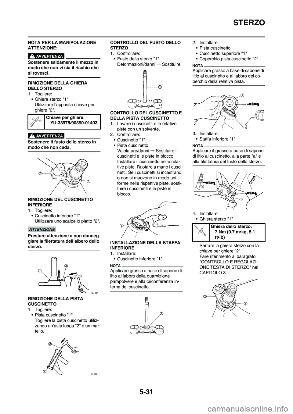 YAMAHA YZ125LC 2010 Manuale duso (in Italian) 5-31
STERZO
NOTA PER LA MANIPOLAZIONE
ATTENZIONE:
Sostenere saldamente il mezzo in
modo che non vi sia il rischio che
si rovesci.
RIMOZIONE DELLA GHIERA
DELLO STERZO
1. Togliere:
• Ghiera sterzo YAMAHA YZ125LC 2010 Manuale duso (in Italian) 5-31
STERZO
NOTA PER LA MANIPOLAZIONE
ATTENZIONE:
Sostenere saldamente il mezzo in
modo che non vi sia il rischio che
si rovesci.
RIMOZIONE DELLA GHIERA
DELLO STERZO
1. Togliere:
• Ghiera sterzo
