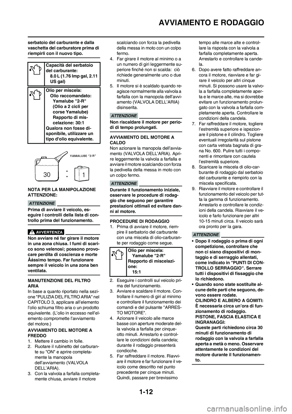 YAMAHA YZ125LC 2010  Manuale duso (in Italian) 1-12
AVVIAMENTO E RODAGGIO
serbatoio del carburante e dalla 
vaschetta del carburatore prima di 
riempirli con il nuovo tipo.
NOTA PER LA MANIPOLAZIONE 
ATTENZIONE:
Prima di avviare il veicolo, es-
eg