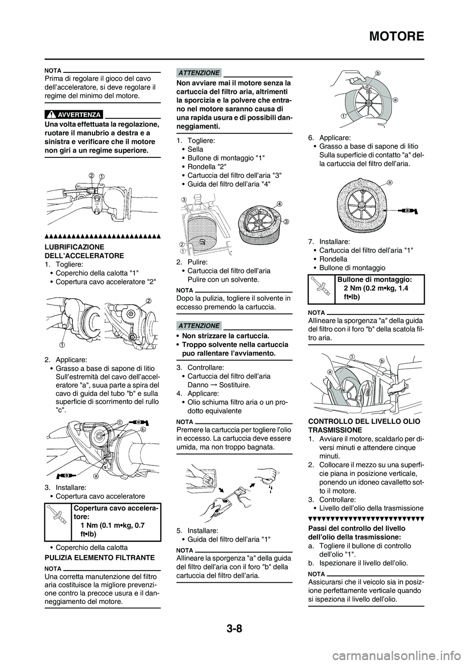 YAMAHA YZ125LC 2010 Manuale duso (in Italian) 3-8
MOTORE
Prima di regolare il gioco del cavo
dell’acceleratore, si deve regolare il
regime del minimo del motore.
Una volta effettuata la regolazione,
ruotare il manubrio a destra e a
sinistra YAMAHA YZ125LC 2010 Manuale duso (in Italian) 3-8
MOTORE
Prima di regolare il gioco del cavo
dell’acceleratore, si deve regolare il
regime del minimo del motore.
Una volta effettuata la regolazione,
ruotare il manubrio a destra e a
sinistra