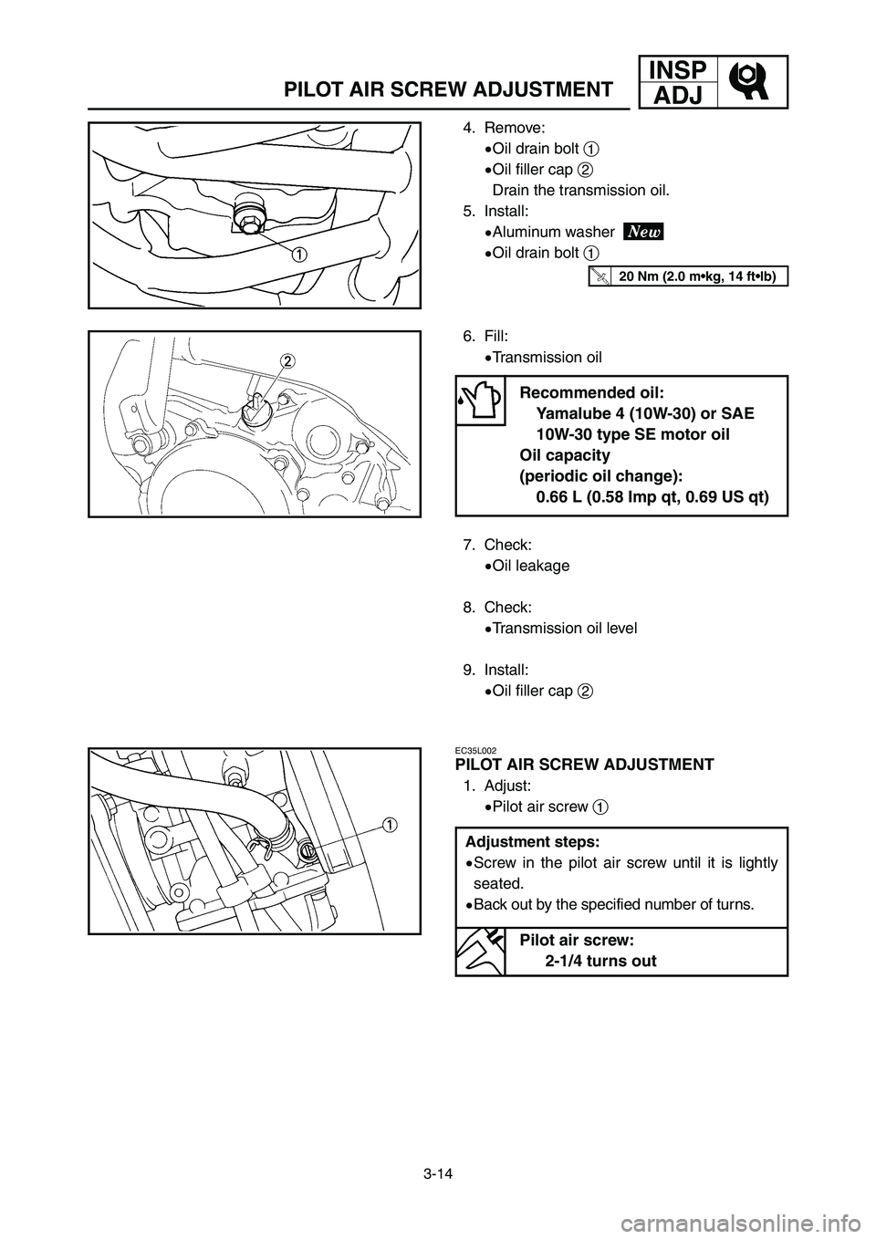 YAMAHA YZ125LC 2007  Owners Manual 3-14
INSP
ADJ
PILOT AIR SCREW ADJUSTMENT
4. Remove:
9Oil drain bolt 1
9Oil filler cap 2
Drain the transmission oil.
5. Install:
9Aluminum washer 
9Oil drain bolt 1
6. Fill:
9Transmission oil
7. Check: