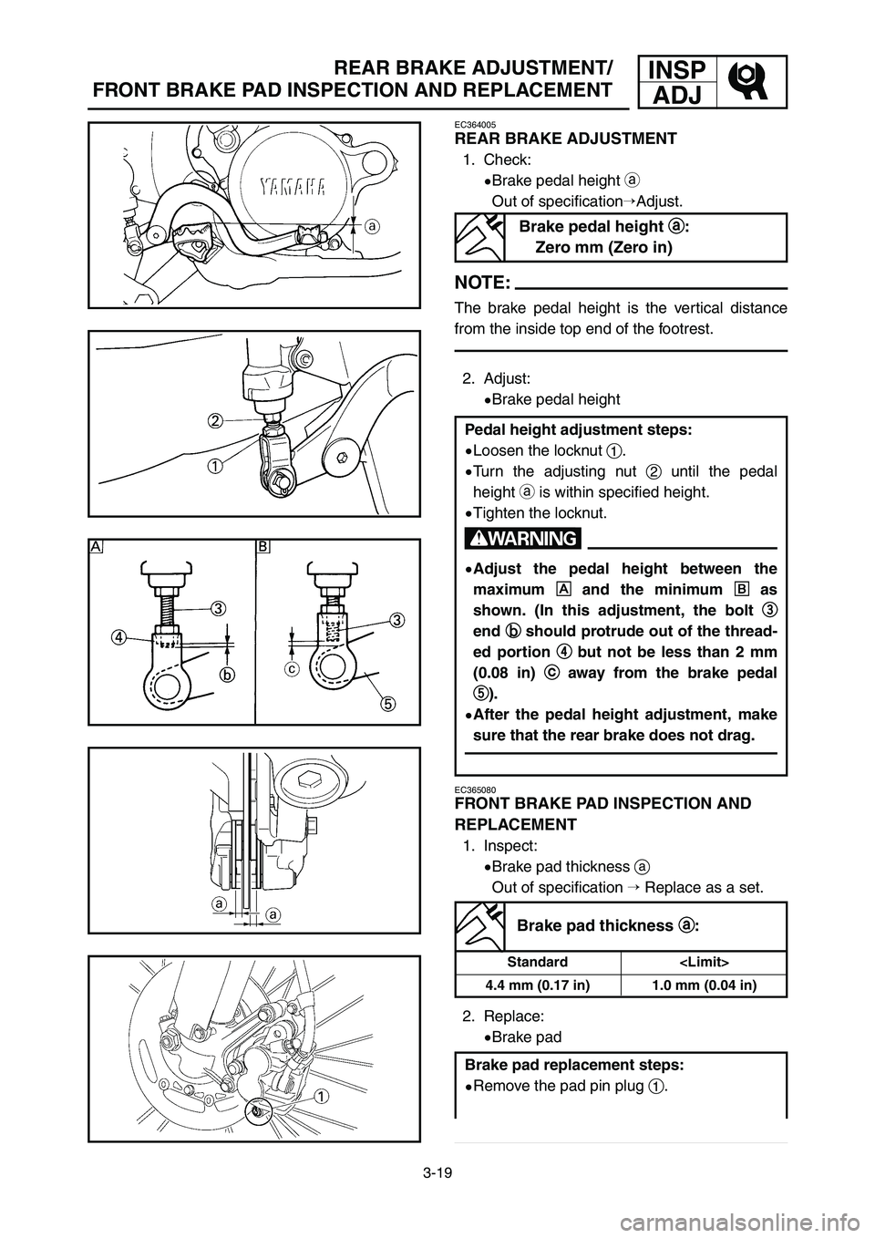 YAMAHA YZ125LC 2007  Manuale duso (in Italian) 3-19
REAR BRAKE ADJUSTMENT/
FRONT BRAKE PAD INSPECTION AND REPLACEMENTINSP
ADJ
EC365080
FRONT BRAKE PAD INSPECTION AND 
REPLACEMENT
1. Inspect:
9Brake pad thickness a
Out of specification Replace as 