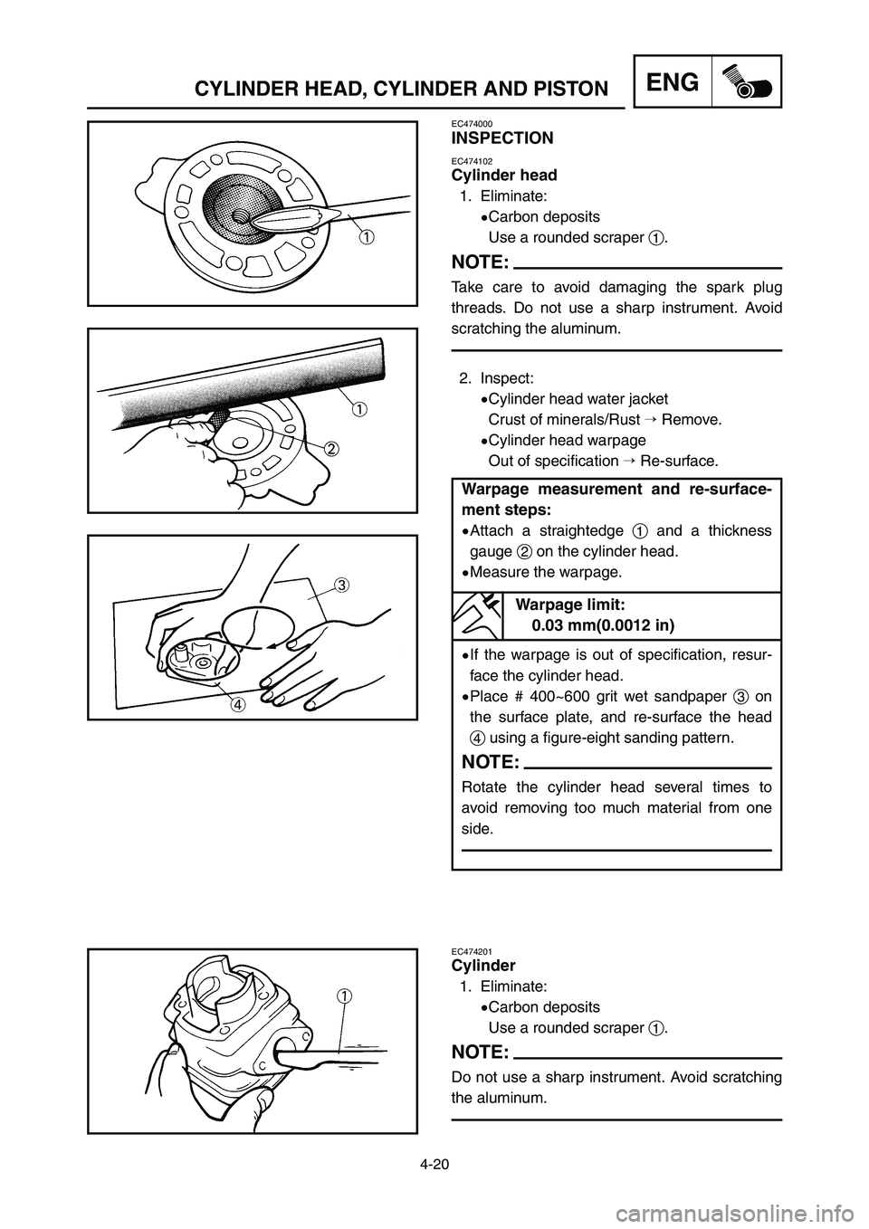 YAMAHA YZ125LC 2007  Notices Demploi (in French) 4-20
ENGCYLINDER HEAD, CYLINDER AND PISTON
EC474000
INSPECTION
EC474102
Cylinder head
1. Eliminate:
9Carbon deposits
Use a rounded scraper 1.
NOTE:
Take care to avoid damaging the spark plug
threads. 