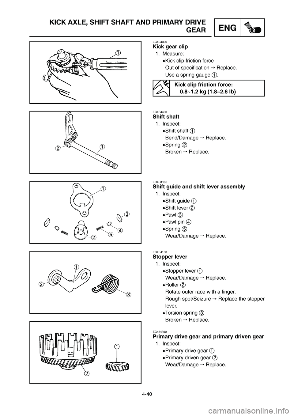 YAMAHA YZ125LC 2007  Notices Demploi (in French) 4-40
ENG
KICK AXLE, SHIFT SHAFT AND PRIMARY DRIVE
GEAR
EC4B4300
Kick gear clip
1. Measure:
9Kick clip friction force
Out of specification Replace.
Use a spring gauge 1.
EC4B4400
Shift shaft
1. Inspec