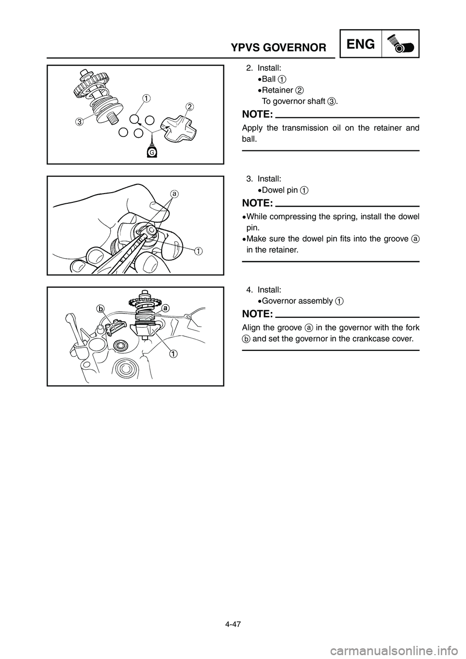YAMAHA YZ125LC 2007  Notices Demploi (in French) 4-47
ENGYPVS GOVERNOR
2. Install:
9Ball 1
9Retainer 2
To governor shaft 3.
NOTE:
Apply the transmission oil on the retainer and
ball.
3. Install:
9Dowel pin 1
NOTE:
9While compressing the spring, inst
