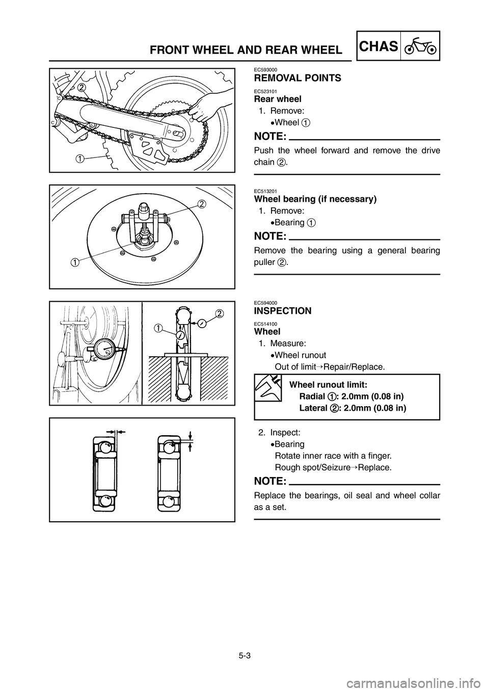 YAMAHA YZ125LC 2007  Notices Demploi (in French) 5-3
CHASFRONT WHEEL AND REAR WHEEL
EC593000
REMOVAL POINTS
EC523101
Rear wheel
1. Remove:
9Wheel 1
NOTE:
Push the wheel forward and remove the drive
chain 2.
EC513201
Wheel bearing (if necessary)
1. R