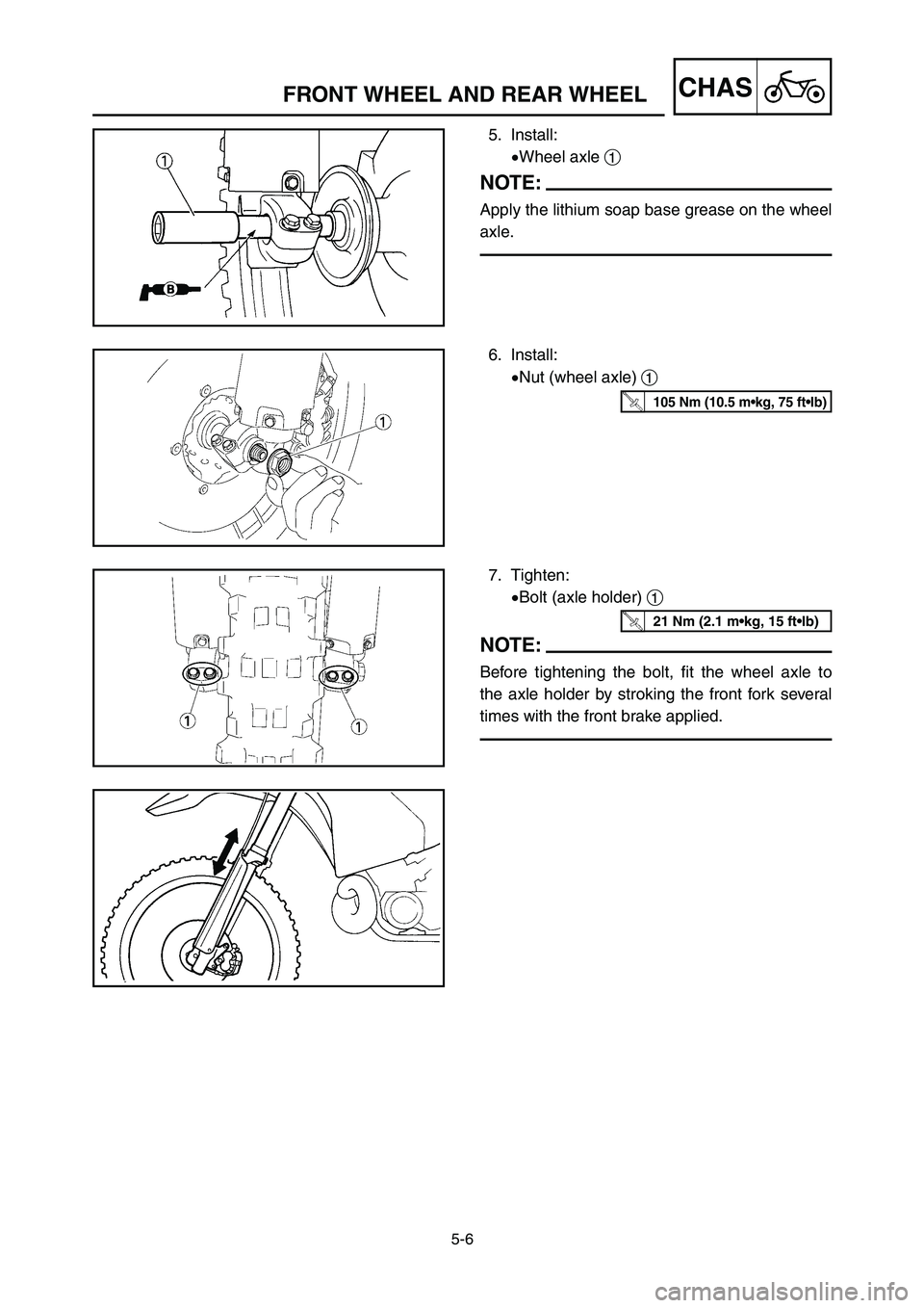 YAMAHA YZ125LC 2007  Notices Demploi (in French) 5-6
CHASFRONT WHEEL AND REAR WHEEL
5. Install:
9Wheel axle 1
NOTE:
Apply the lithium soap base grease on the wheel
axle.
6. Install:
9Nut (wheel axle) 1
7. Tighten:
9Bolt (axle holder) 1
NOTE:
Before 