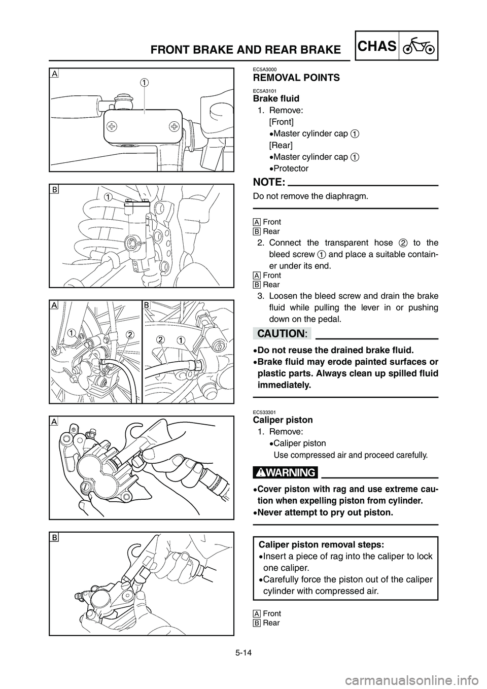 YAMAHA YZ125LC 2007  Notices Demploi (in French) 5-14
CHASFRONT BRAKE AND REAR BRAKE 
EC5A3000
REMOVAL POINTS
EC5A3101
Brake fluid
1. Remove:
[Front]
9Master cylinder cap 1
[Rear]
9Master cylinder cap 1
9Protector
NOTE:
Do not remove the diaphragm.
