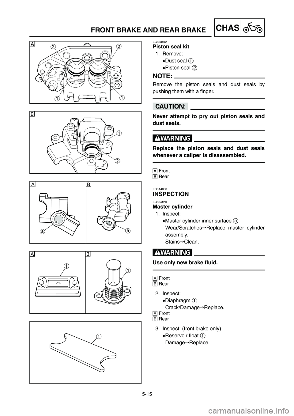 YAMAHA YZ125LC 2007  Notices Demploi (in French) 5-15
CHASFRONT BRAKE AND REAR BRAKE 
EC533402
Piston seal kit
1. Remove:
9Dust seal 1
9Piston seal 2
NOTE:
Remove the piston seals and dust seals by
pushing them with a finger.
cC
Never attempt to pry