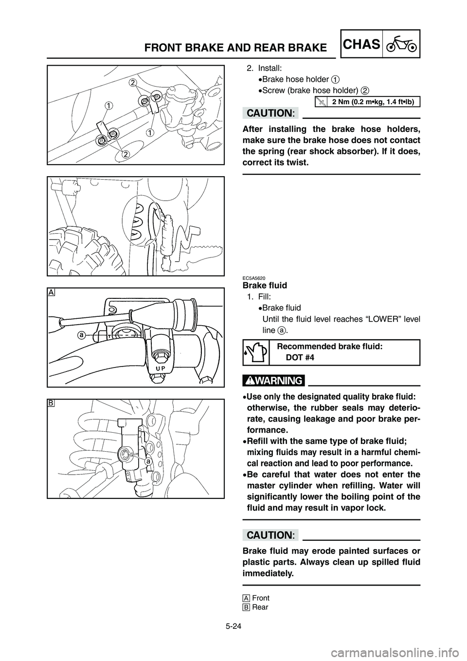YAMAHA YZ125LC 2007  Notices Demploi (in French) 5-24
CHASFRONT BRAKE AND REAR BRAKE 
2. Install:
9Brake hose holder 1
9Screw (brake hose holder) 2
cC
After installing the brake hose holders,
make sure the brake hose does not contact
the spring (rea