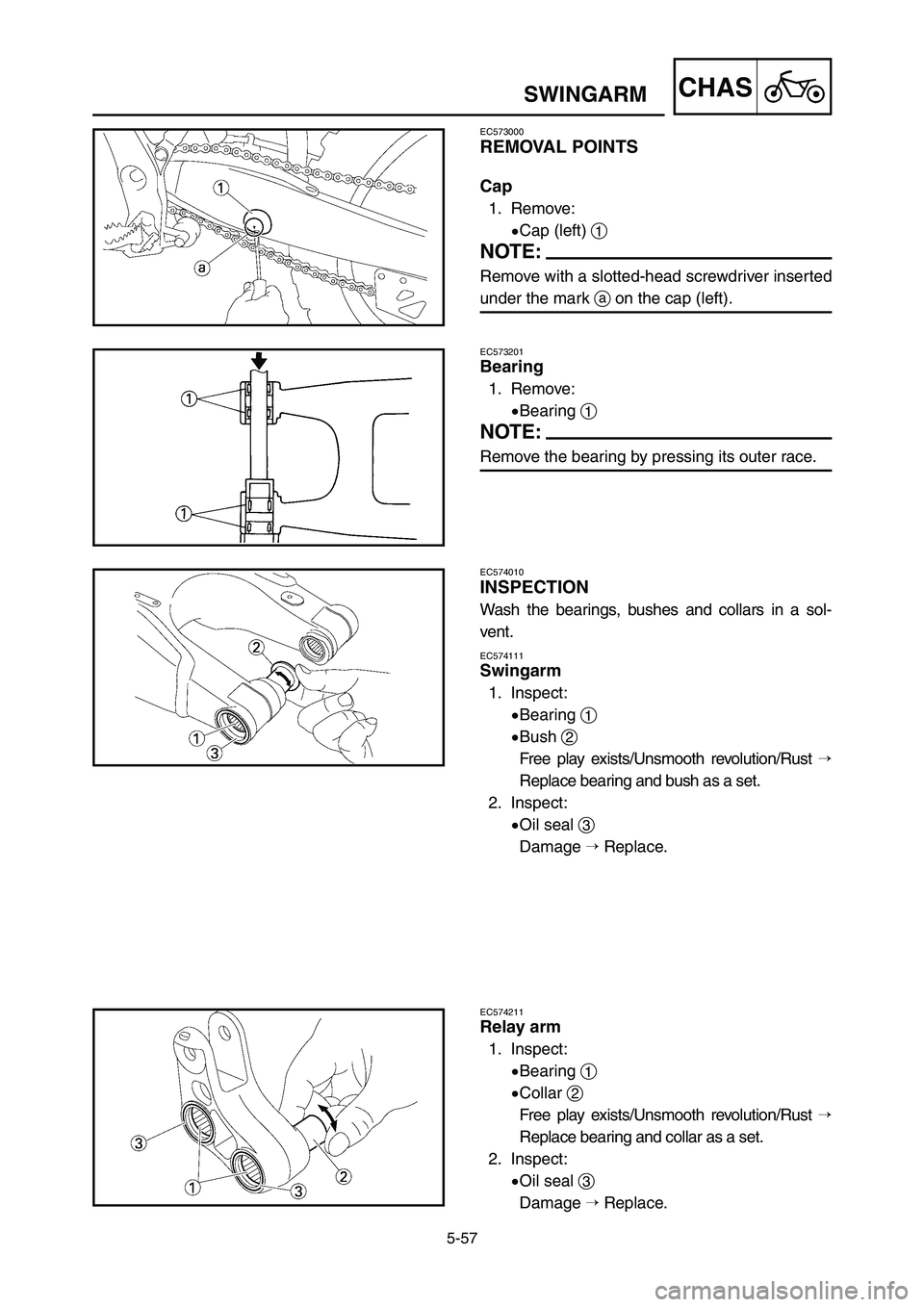 YAMAHA YZ125LC 2007  Notices Demploi (in French) 5-57
CHASSWINGARM
EC573201
Bearing
1. Remove:
9Bearing 1
NOTE:
Remove the bearing by pressing its outer race.
EC574010
INSPECTION
Wash the bearings, bushes and collars in a sol-
vent.
EC574111
Swingar