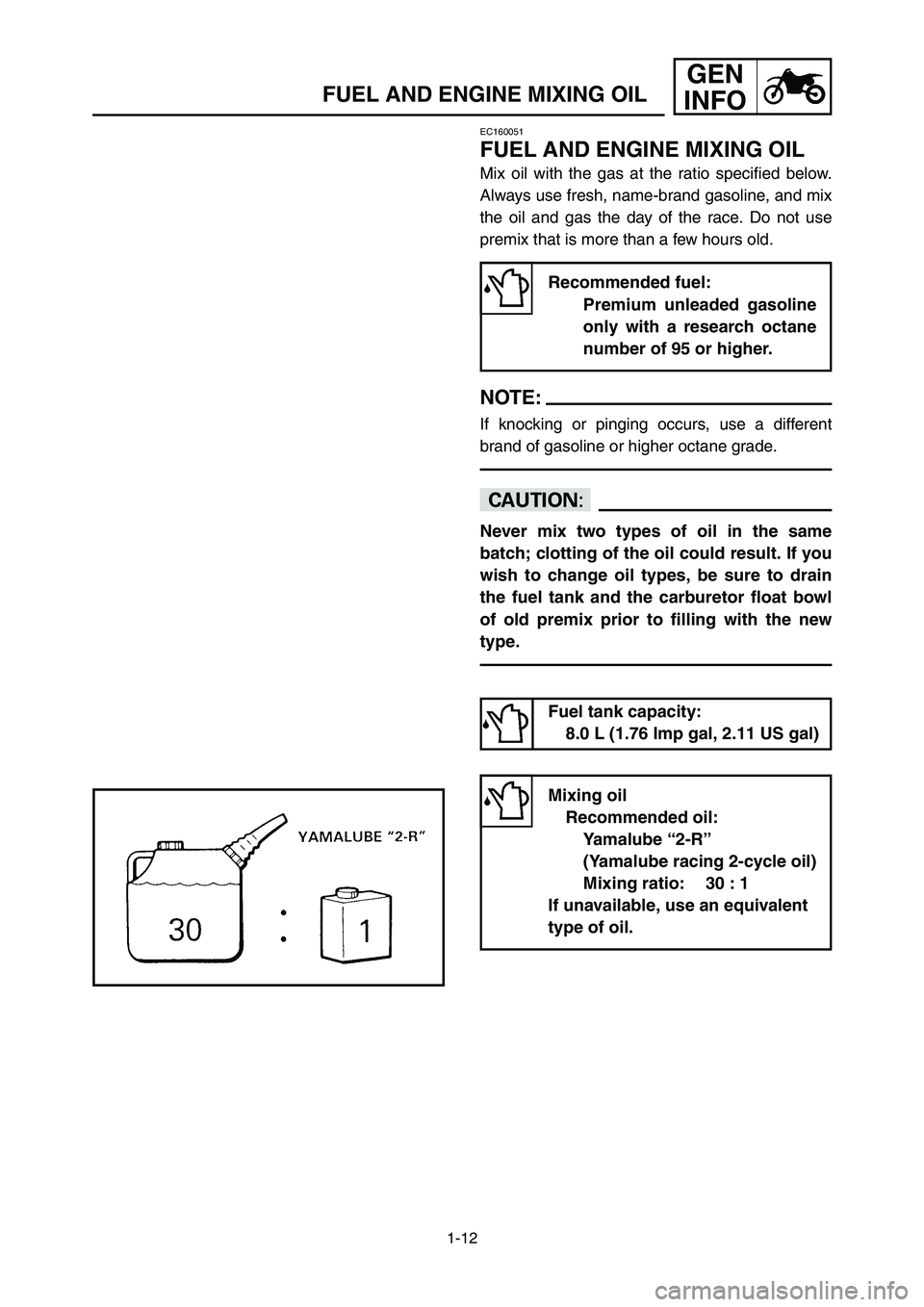 YAMAHA YZ125LC 2007  Notices Demploi (in French) 1-12
GEN
INFO
FUEL AND ENGINE MIXING OIL
EC160051
FUEL AND ENGINE MIXING OIL
Mix oil with the gas at the ratio specified below.
Always use fresh, name-brand gasoline, and mix
the oil and gas the day o