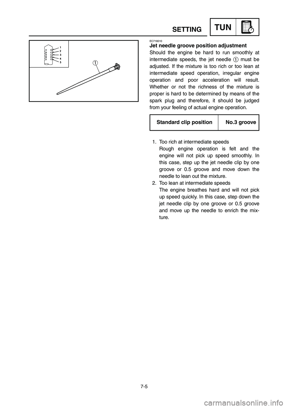 YAMAHA YZ125LC 2007 Notices Demploi (in French) 7-5
TUNSETTING
EC718010
Jet needle groove position adjustment
Should the engine be hard to run smoothly at
intermediate speeds, the jet needle 1must be
adjusted. If the mixture is too rich or too lean YAMAHA YZ125LC 2007 Notices Demploi (in French) 7-5
TUNSETTING
EC718010
Jet needle groove position adjustment
Should the engine be hard to run smoothly at
intermediate speeds, the jet needle 1must be
adjusted. If the mixture is too rich or too lean
