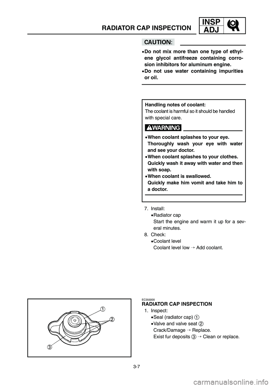 YAMAHA YZ125LC 2006  Notices Demploi (in French) 3-7
INSP
ADJ
RADIATOR CAP INSPECTION
cC
9Do not mix more than one type of ethyl-
ene glycol antifreeze containing corro-
sion inhibitors for aluminum engine.
9Do not use water containing impurities
or