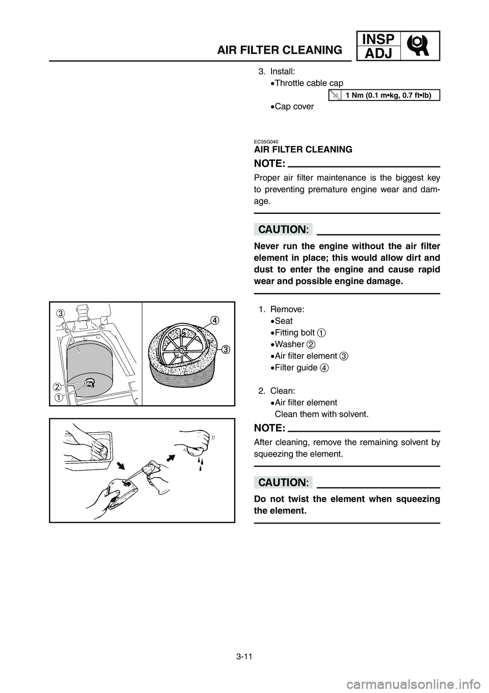 YAMAHA YZ125LC 2006  Betriebsanleitungen (in German) 3-11
INSP
ADJ
AIR FILTER CLEANING
3. Install:
9Throttle cable cap
9Cap cover
EC35G040
AIR FILTER CLEANING
NOTE:
Proper air filter maintenance is the biggest key
to preventing premature engine wear and