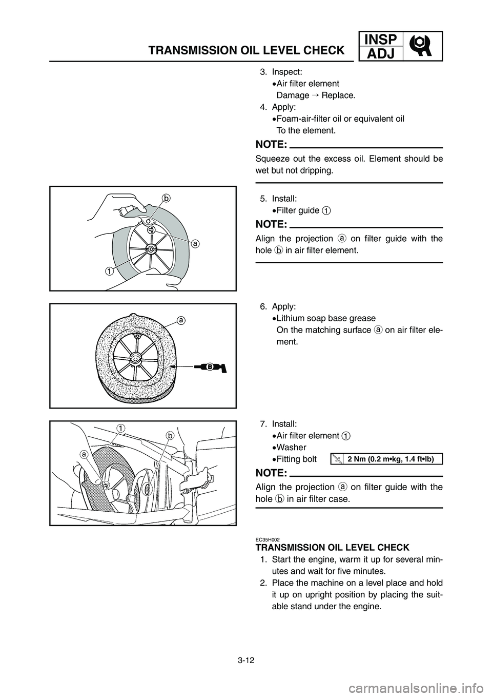 YAMAHA YZ125LC 2006  Betriebsanleitungen (in German) 3-12
INSP
ADJ
TRANSMISSION OIL LEVEL CHECK
3. Inspect:
9Air filter element
Damage Replace.
4. Apply:
9Foam-air-filter oil or equivalent oil
To the element.
NOTE:
Squeeze out the excess oil. Element s