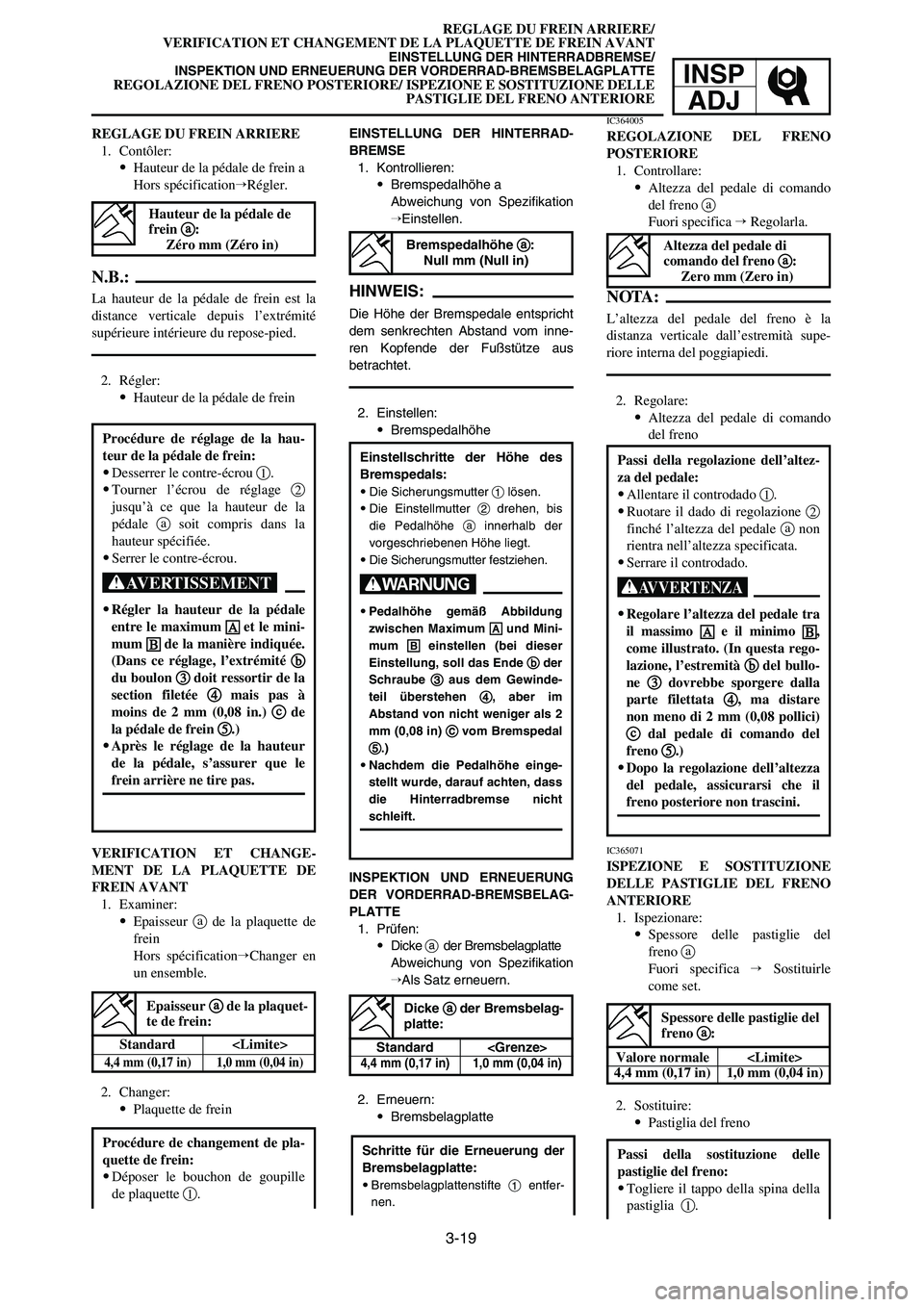 YAMAHA YZ125LC 2006  Notices Demploi (in French) 3-19
REGLAGE DU FREIN ARRIERE/
VERIFICATION ET CHANGEMENT DE LA PLAQUETTE DE FREIN AVANT
EINSTELLUNG DER HINTERRADBREMSE/ 
INSPEKTION UND ERNEUERUNG DER VORDERRAD-BREMSBELAGPLATTE
REGOLAZIONE DEL FREN