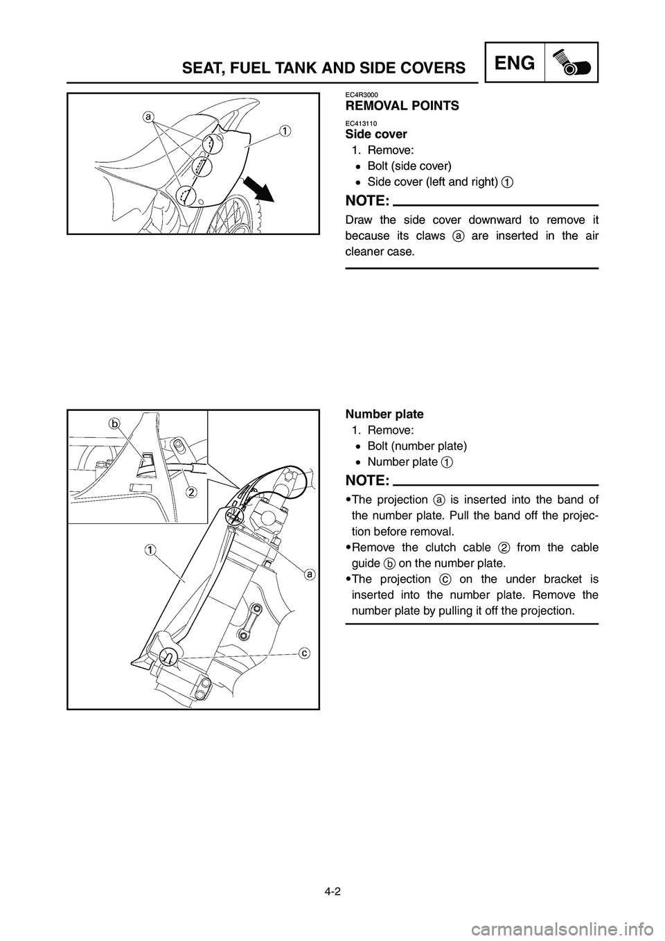 YAMAHA YZ125LC 2006  Notices Demploi (in French) 4-2
ENGSEAT, FUEL TANK AND SIDE COVERS
EC4R3000
REMOVAL POINTS
EC413110
Side cover
1. Remove:
9Bolt (side cover)
9Side cover (left and right) 1
NOTE:
Draw the side cover downward to remove it
because 