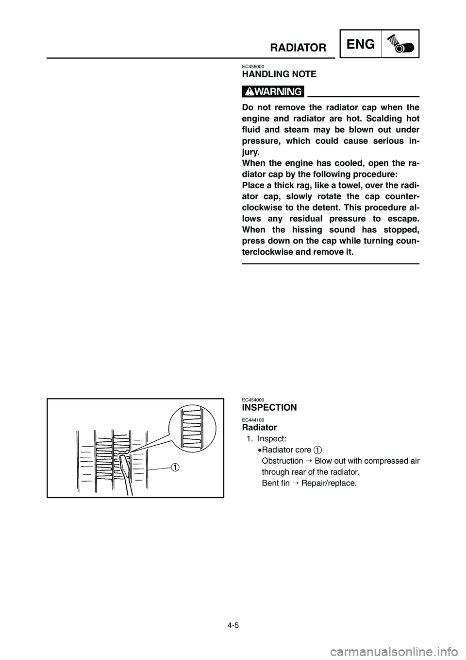 YAMAHA YZ125LC 2006  Notices Demploi (in French) 4-5
ENGRADIATOR
EC456000
HANDLING NOTE
w
Do not remove the radiator cap when the
engine and radiator are hot. Scalding hot
fluid and steam may be blown out under
pressure, which could cause serious in