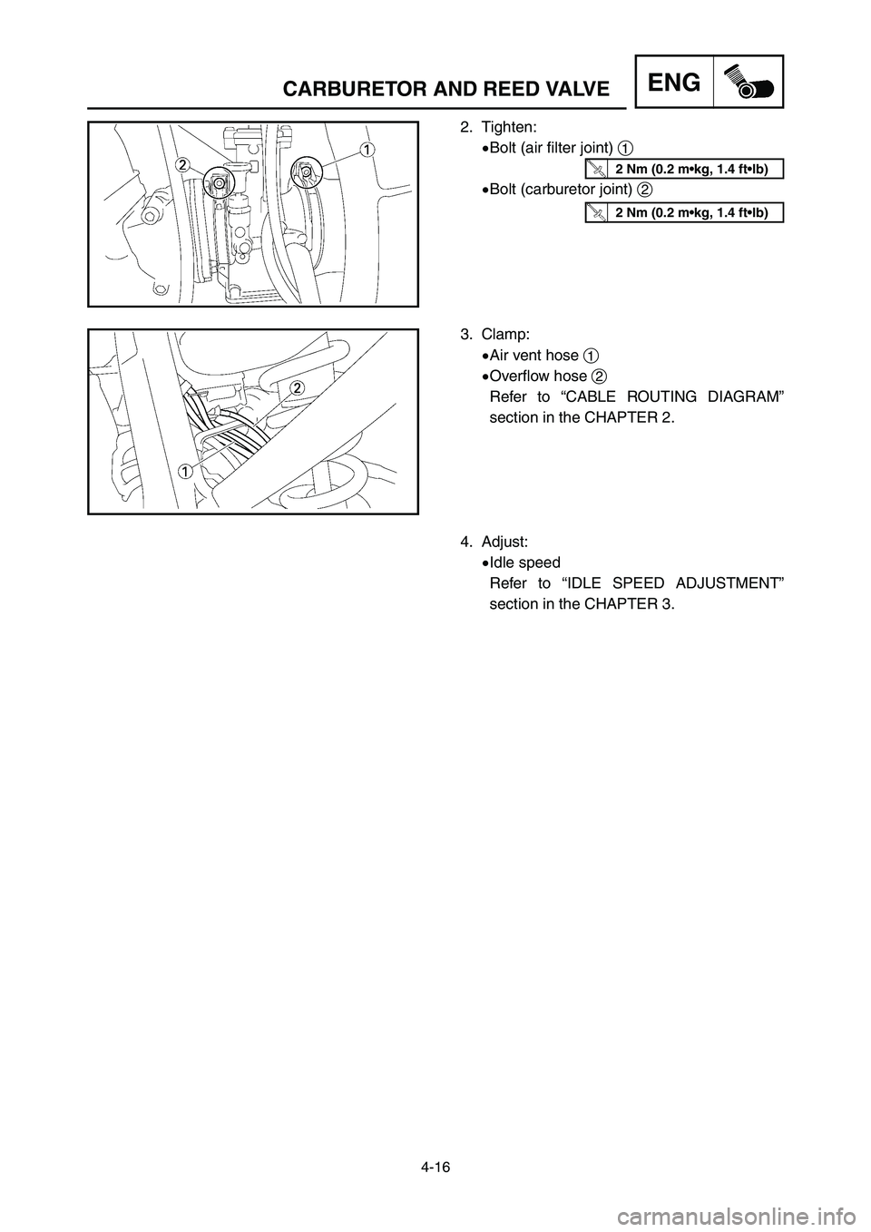 YAMAHA YZ125LC 2006  Notices Demploi (in French) 4-16
ENGCARBURETOR AND REED VALVE
2. Tighten:
9Bolt (air filter joint) 1
9Bolt (carburetor joint) 2
3. Clamp:
9Air vent hose 1
9Overflow hose 2
Refer to “CABLE ROUTING DIAGRAM”
section in the CHAP