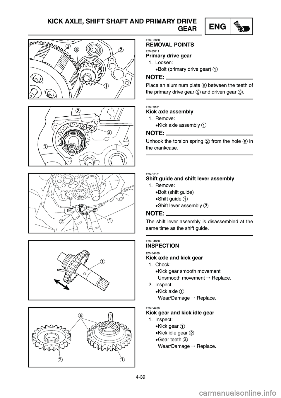 YAMAHA YZ125LC 2006  Notices Demploi (in French) 4-39
ENG
KICK AXLE, SHIFT SHAFT AND PRIMARY DRIVE
GEAR
EC4C3000
REMOVAL POINTS
EC483111
Primary drive gear
1. Loosen:
9Bolt (primary drive gear) 1
NOTE:
Place an aluminum plate abetween the teeth of
t