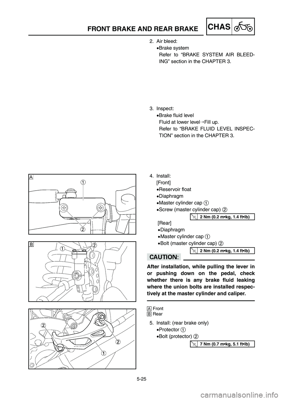 YAMAHA YZ125LC 2006  Notices Demploi (in French) 5-25
CHASFRONT BRAKE AND REAR BRAKE 
2. Air bleed:
9Brake system
Refer to “BRAKE SYSTEM AIR BLEED-
ING” section in the CHAPTER 3.
3. Inspect:
9Brake fluid level
Fluid at lower levelFill up.
Refer