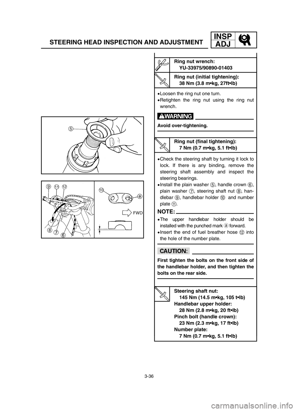 YAMAHA YZ125LC 2004  Owners Manual 3-36
STEERING HEAD INSPECTION AND ADJUSTMENT
INSP
ADJ
9Loosen the ring nut one turn.
9Retighten the ring nut using the ring nut
wrench.
w
Avoid over-tightening.
9Check the steering shaft by turning it