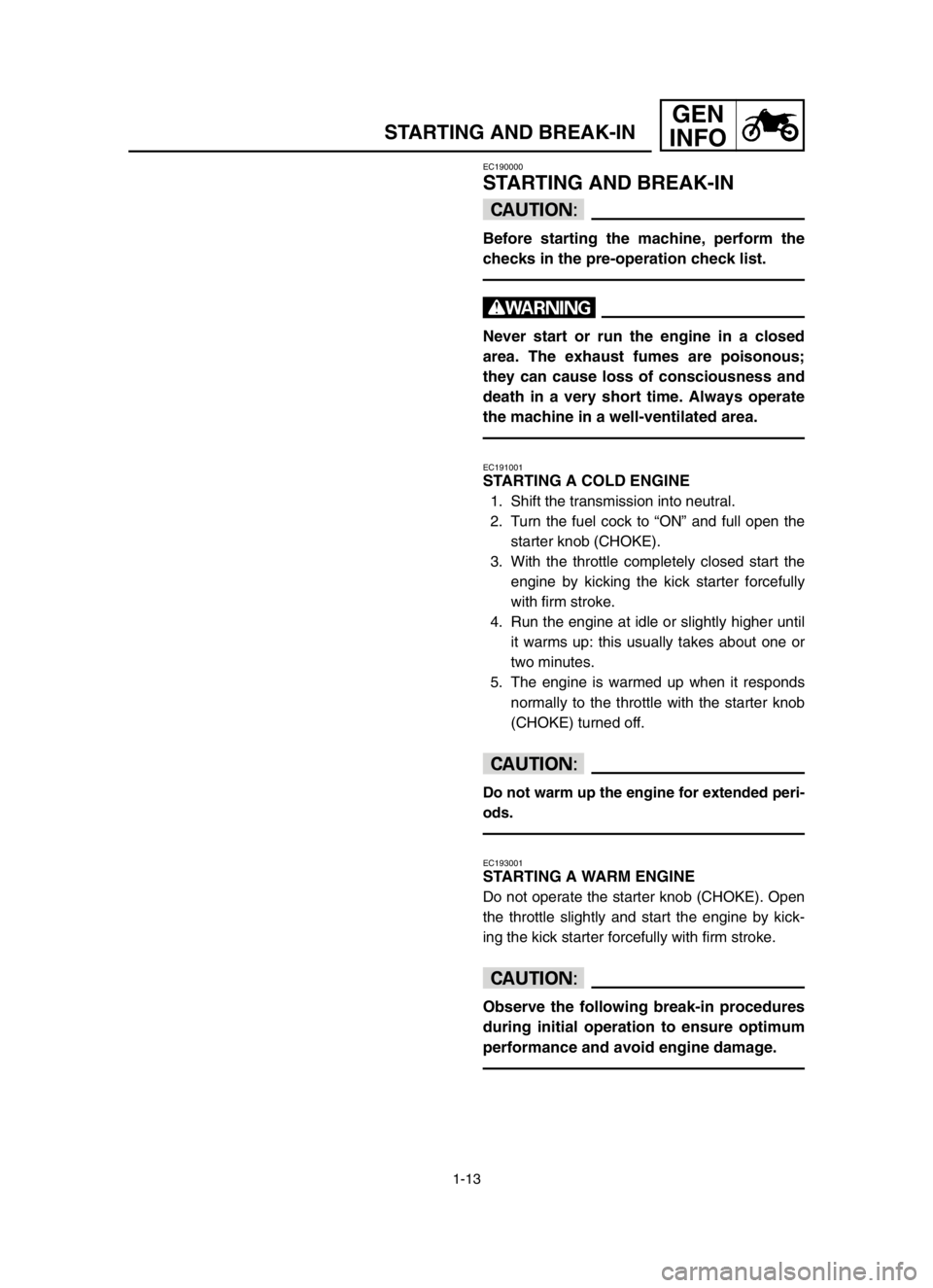 YAMAHA YZ125LC 2004  Manuale duso (in Italian) 1-13
GEN
INFO
STARTING AND BREAK-IN
EC190000
STARTING AND BREAK-IN
cC
Before starting the machine, perform the
checks in the pre-operation check list.
w
Never start or run the engine in a closed
area.
