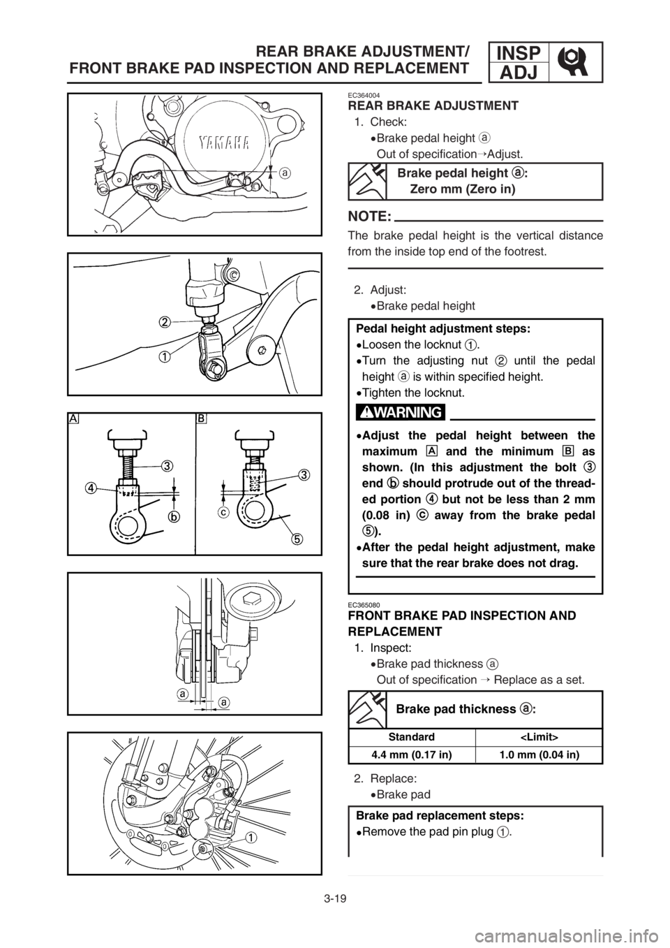 YAMAHA YZ125LC 2003  Owners Manual 3-19
REAR BRAKE ADJUSTMENT/
FRONT BRAKE PAD INSPECTION AND REPLACEMENTINSP
ADJ
EC365080
FRONT BRAKE PAD INSPECTION AND 
REPLACEMENT
1. Inspect:
9Brake pad thickness a
Out of specification Replace as 