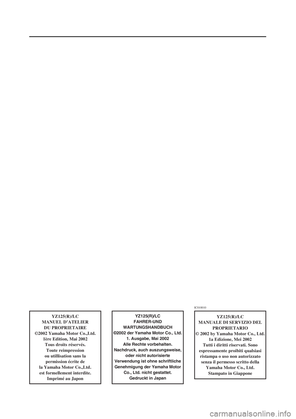 YAMAHA YZ125LC 2003  Notices Demploi (in French) YZ125(R)/LC
MANUEL D’ATELIER
DU PROPRIETAIRE
©2002 Yamaha Motor Co.,Ltd.
1ère Edition, Mai 2002
Tous droits réservés.
Toute reimpression
ou utillisation sans la 
permission écrite de
la Yamaha 