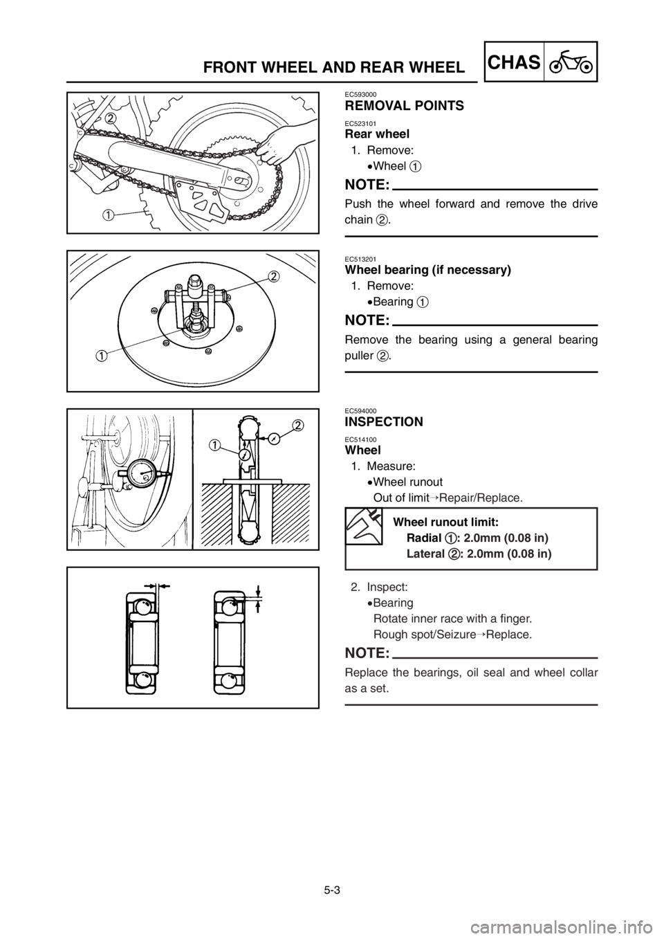 YAMAHA YZ125LC 2003  Owners Manual 5-3
CHASFRONT WHEEL AND REAR WHEEL
EC593000
REMOVAL POINTS
EC523101
Rear wheel
1. Remove:
9Wheel 1
NOTE:
Push the wheel forward and remove the drive
chain 2.
EC513201
Wheel bearing (if necessary)
1. R