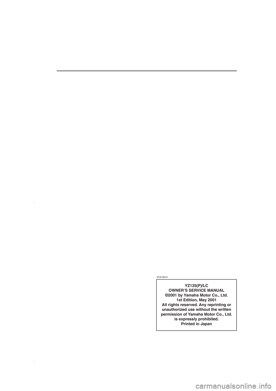 YAMAHA YZ125LC 2002  Owners Manual YZ125(P)/LC
OWNER’S SERVICE MANUAL
©2001 by Yamaha Motor Co., Ltd.
1st Edition, May 2001
All rights reserved. Any reprinting or 
unauthorized use without the written 
permission of Yamaha Motor Co.