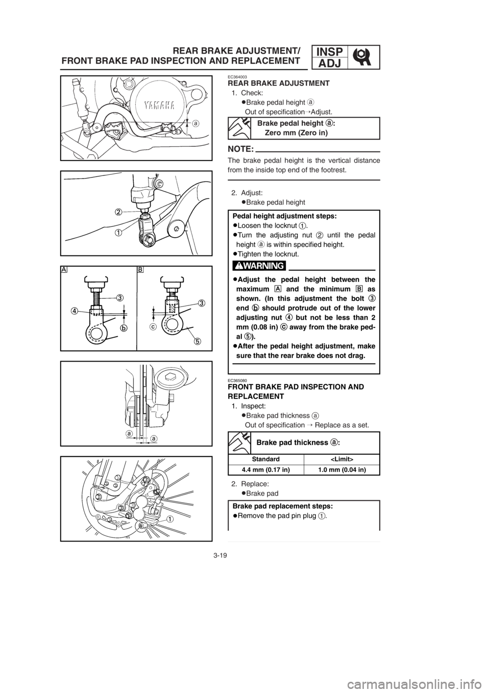 YAMAHA YZ125LC 2002  Owners Manual 3-19
REAR BRAKE ADJUSTMENT/
FRONT BRAKE PAD INSPECTION AND REPLACEMENTINSP
ADJ
EC365080
FRONT BRAKE PAD INSPECTION AND 
REPLACEMENT
1. Inspect:
9Brake pad thickness a
Out of specification Replace as 