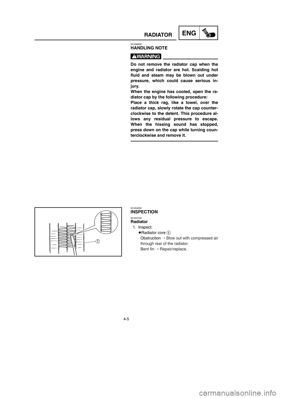 YAMAHA YZ125LC 2002  Betriebsanleitungen (in German) 4-5
ENGRADIATOR
EC456000
HANDLING NOTE
w
Do not remove the radiator cap when the
engine and radiator are hot. Scalding hot
fluid and steam may be blown out under
pressure, which could cause serious in
