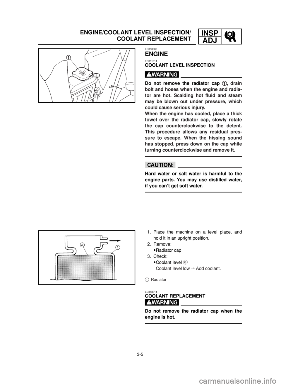 YAMAHA YZ125LC 2001  Notices Demploi (in French) 3-5
INSP
ADJENGINE/COOLANT LEVEL INSPECTION/
COOLANT REPLACEMENT
EC350000
ENGINE
EC351011
COOLANT LEVEL INSPECTION
w
Do not remove the radiator cap 1 1
, drain
bolt and hoses when the engine and radia