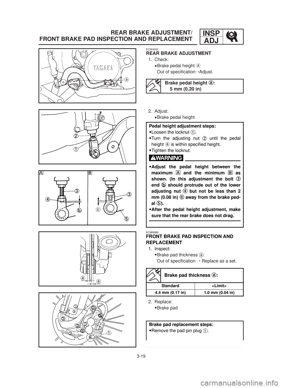 YAMAHA YZ125LC 2001  Betriebsanleitungen (in German) 3-19
REAR BRAKE ADJUSTMENT/
FRONT BRAKE PAD INSPECTION AND REPLACEMENTINSP
ADJ
EC365080
FRONT BRAKE PAD INSPECTION AND 
REPLACEMENT
1. Inspect:
9Brake pad thickness a
Out of specification ÕReplace as
