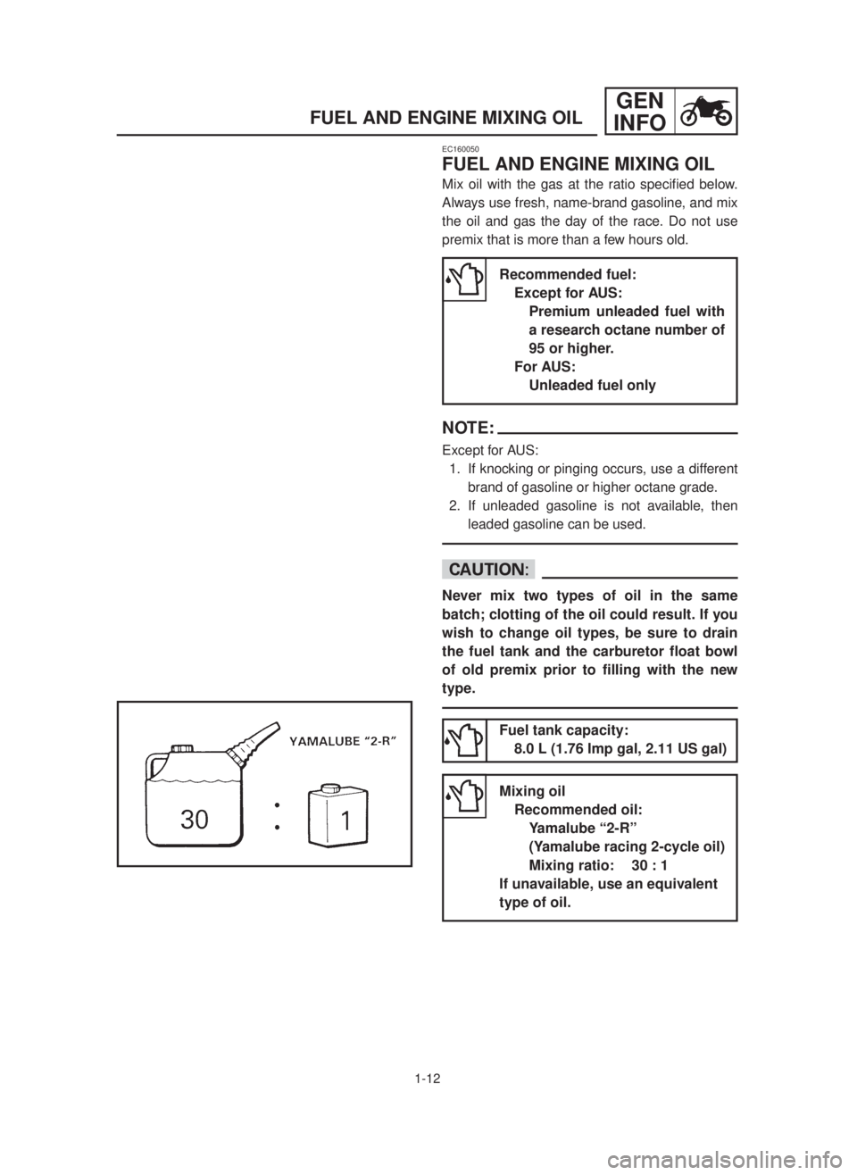 YAMAHA YZ125LC 2001  Betriebsanleitungen (in German) 1-12
GEN
INFO
FUEL AND ENGINE MIXING OIL
EC160050
FUEL AND ENGINE MIXING OIL
Mix oil with the gas at the ratio specified below.
Always use fresh, name-brand gasoline, and mix
the oil and gas the day o