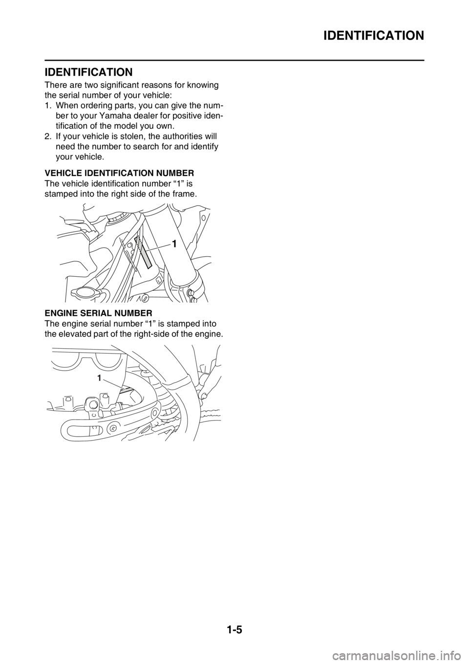 YAMAHA YZ250F 2016 User Guide IDENTIFICATION
1-5
EAS1SM9010
IDENTIFICATION
There are two significant reasons for knowing 
the serial number of your vehicle:
1. When ordering parts, you can give the num-
ber to your Yamaha dealer f