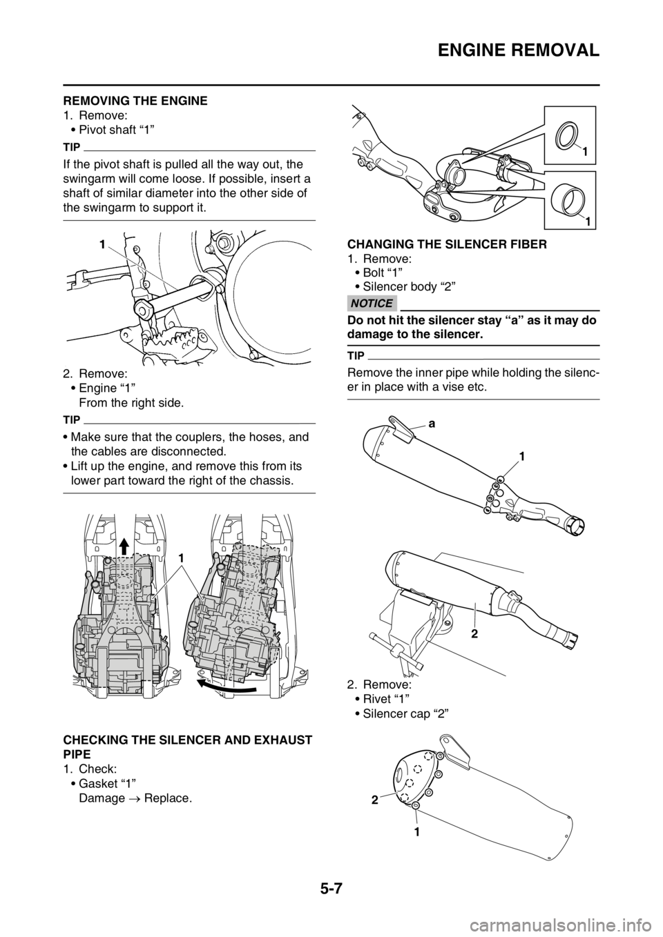 YAMAHA YZ250F 2016 Owners Manual ENGINE REMOVAL
5-7
EAS1SM9198REMOVING THE ENGINE
1. Remove:
• Pivot shaft “1”
TIP
If the pivot shaft is pulled all the way out, the
swingarm will come loose. If possible, insert a
shaft of sim YAMAHA YZ250F 2016 Owners Manual ENGINE REMOVAL
5-7
EAS1SM9198REMOVING THE ENGINE
1. Remove:
• Pivot shaft “1”
TIP
If the pivot shaft is pulled all the way out, the
swingarm will come loose. If possible, insert a
shaft of sim