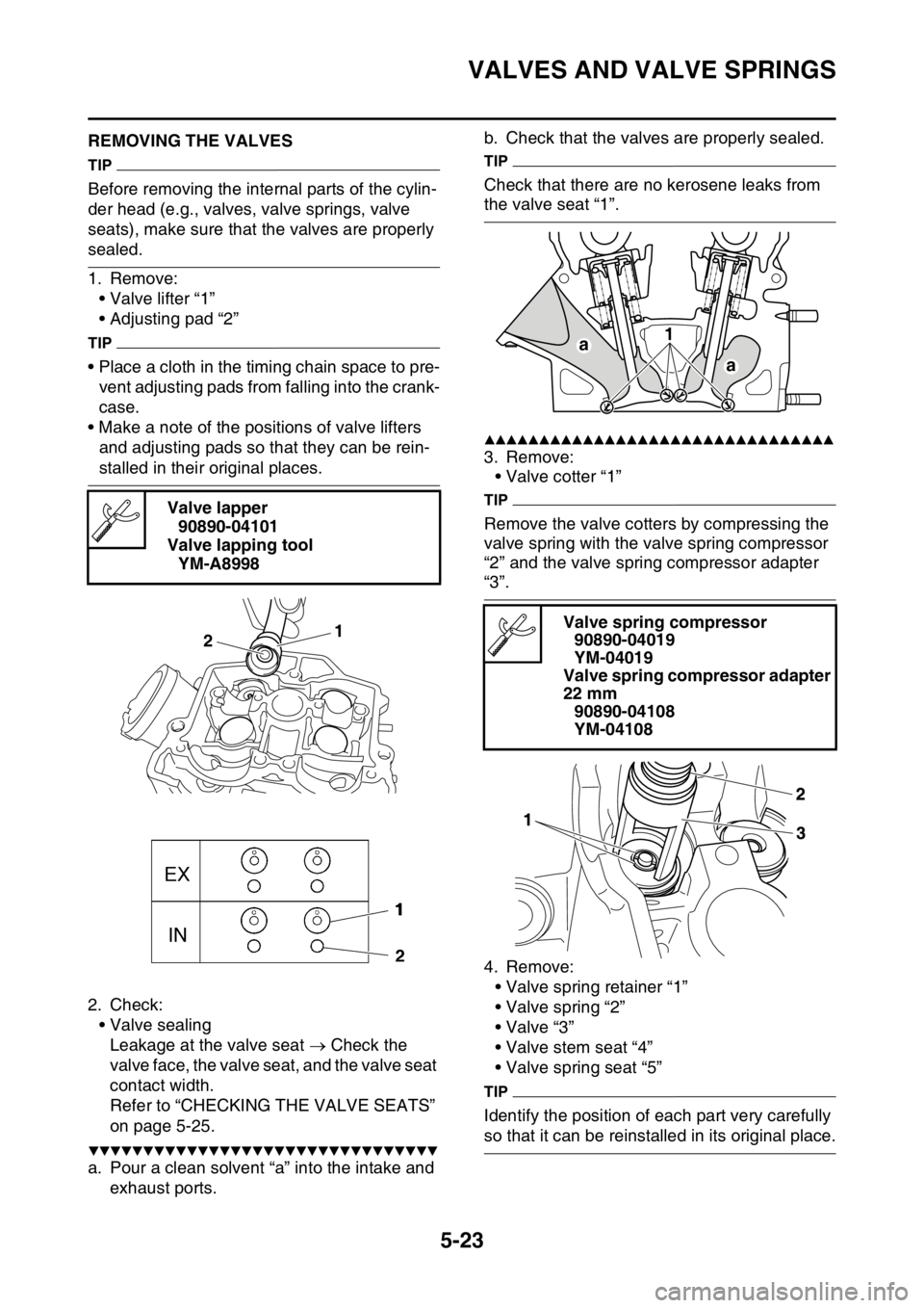 YAMAHA YZ250F 2016 Owners Manual VALVES AND VALVE SPRINGS
5-23
EAS1SM9218REMOVING THE VALVES
TIP
Before removing the internal parts of the cylin-
der head (e.g., valves, valve springs, valve
seats), make sure that the valves are pro YAMAHA YZ250F 2016 Owners Manual VALVES AND VALVE SPRINGS
5-23
EAS1SM9218REMOVING THE VALVES
TIP
Before removing the internal parts of the cylin-
der head (e.g., valves, valve springs, valve
seats), make sure that the valves are pro