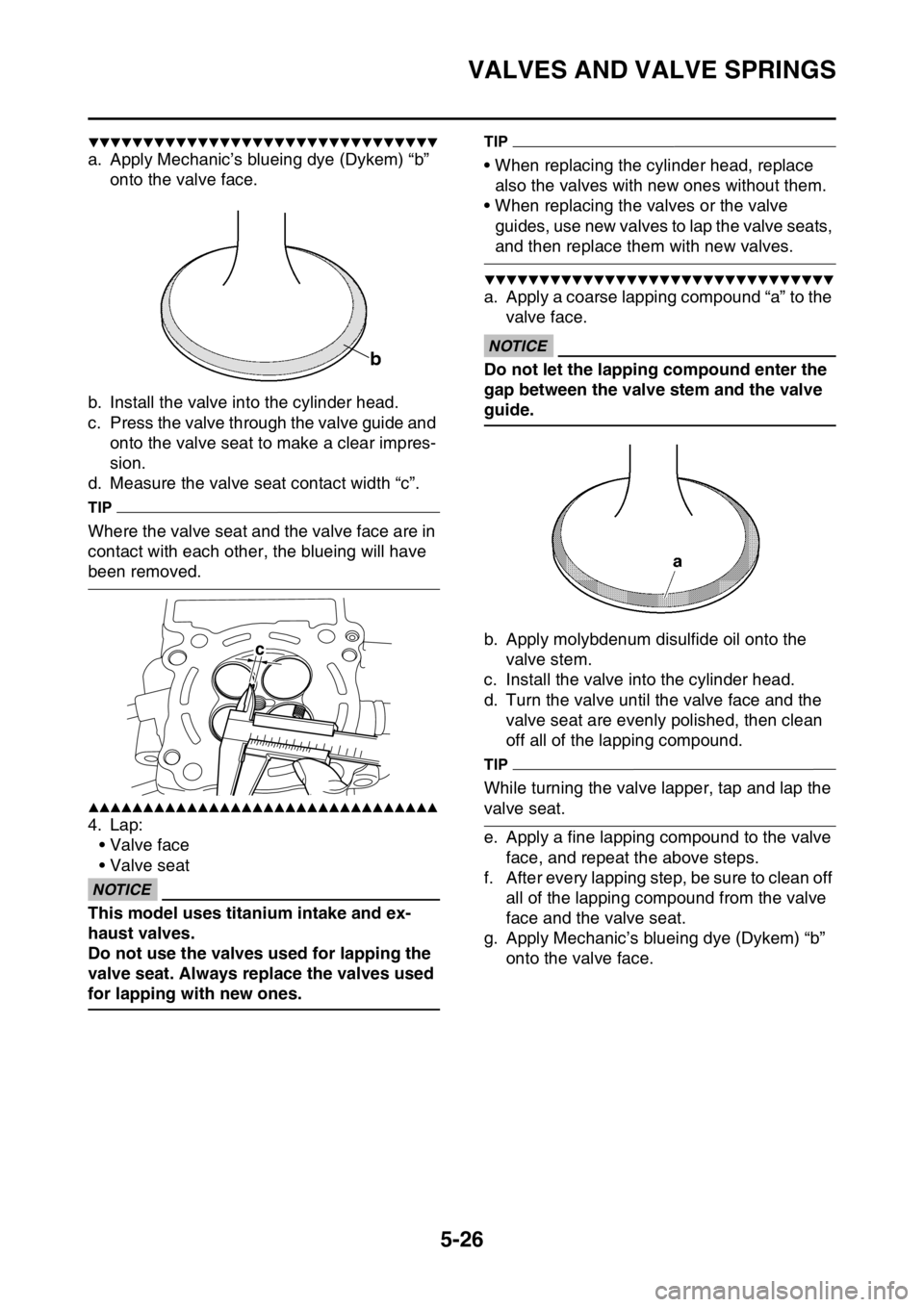 YAMAHA YZ250F 2016 Owners Manual VALVES AND VALVE SPRINGS
5-26
▼▼▼▼▼▼▼▼▼▼▼▼▼▼▼▼▼▼▼▼▼▼▼▼▼▼▼▼▼▼▼▼
a. Apply Mechanic’s blueing dye (Dykem) “b”
onto the valve face.
b YAMAHA YZ250F 2016 Owners Manual VALVES AND VALVE SPRINGS
5-26
▼▼▼▼▼▼▼▼▼▼▼▼▼▼▼▼▼▼▼▼▼▼▼▼▼▼▼▼▼▼▼▼
a. Apply Mechanic’s blueing dye (Dykem) “b”
onto the valve face.
b