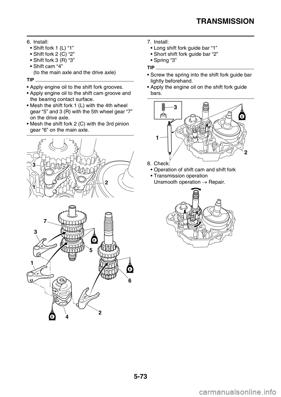 YAMAHA YZ250F 2016 Owners Manual TRANSMISSION
5-73
6. Install:
• Shift fork 1 (L) “1â€
• Shift fork 2 (C) “2â€
• Shift fork 3 (R) “3â€
• Shift cam “4â€
(to the main axle and the drive axle)
TIP
• Apply engine oi YAMAHA YZ250F 2016 Owners Manual TRANSMISSION
5-73
6. Install:
• Shift fork 1 (L) “1â€
• Shift fork 2 (C) “2â€
• Shift fork 3 (R) “3â€
• Shift cam “4â€
(to the main axle and the drive axle)
TIP
• Apply engine oi