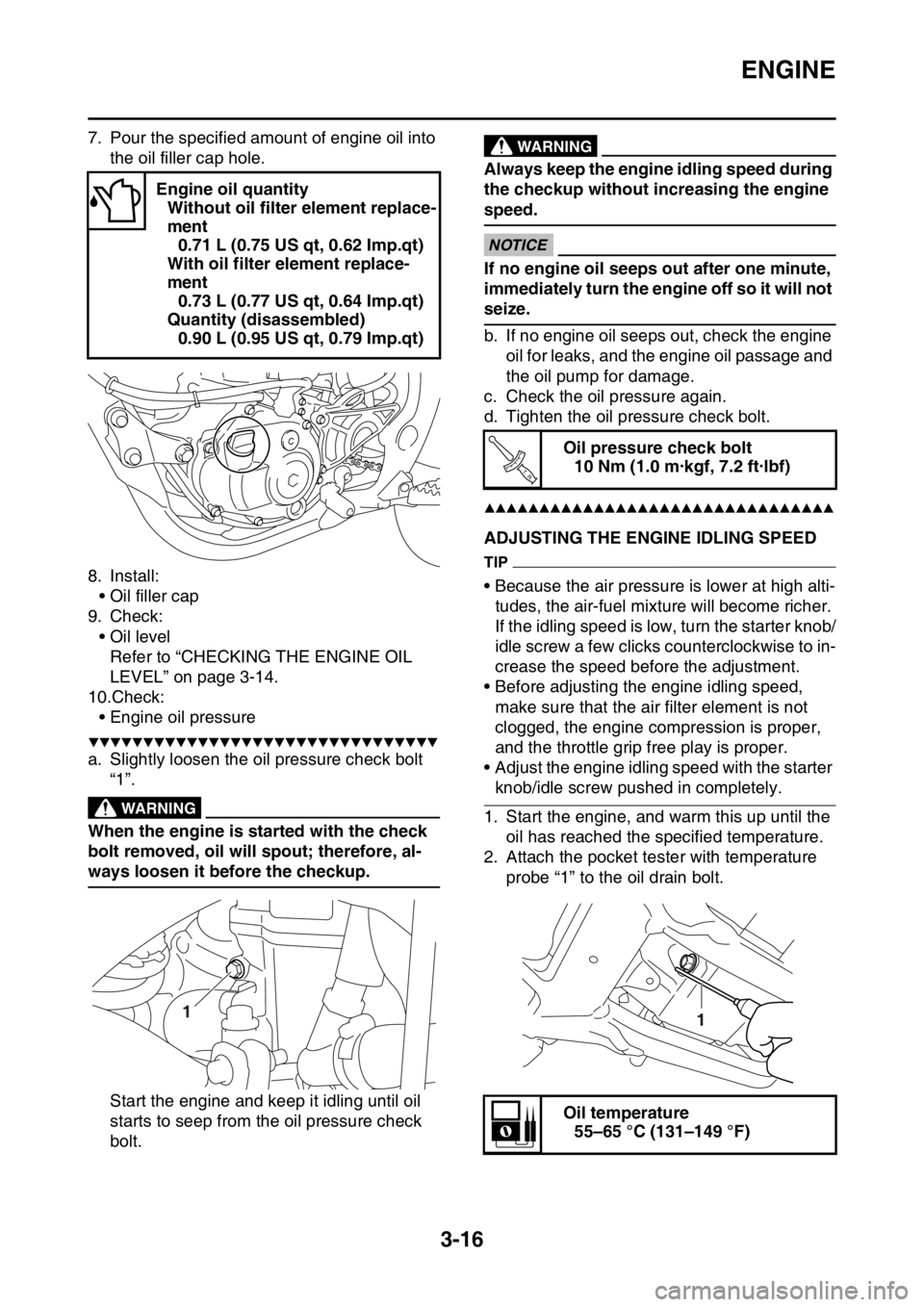YAMAHA YZ250F 2016 Owners Manual ENGINE
3-16
7. Pour the specified amount of engine oil into
the oil filler cap hole.
8. Install:
• Oil filler cap
9. Check:
• Oil level
Refer to “CHECKING THE ENGINE OIL
LEVEL” on page 3-14. YAMAHA YZ250F 2016 Owners Manual ENGINE
3-16
7. Pour the specified amount of engine oil into
the oil filler cap hole.
8. Install:
• Oil filler cap
9. Check:
• Oil level
Refer to “CHECKING THE ENGINE OIL
LEVEL” on page 3-14.